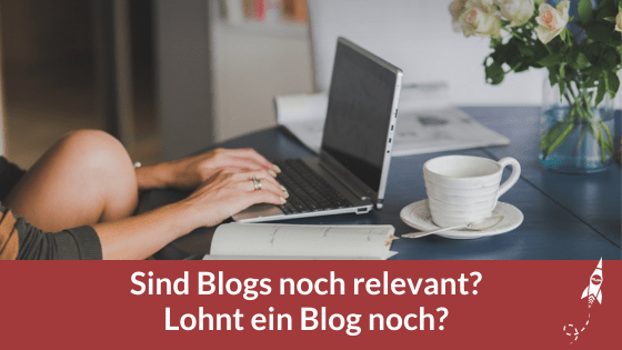 Sind Blogs noch relevant? Lohnt ein Blog noch?